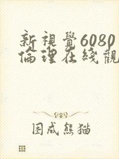 新视觉6080伦理在线观看
