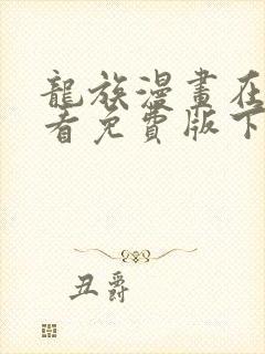 龙族漫画在线观看免费版下拉式