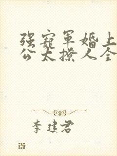 强宠军婚上将老公太撩人全文免费阅读