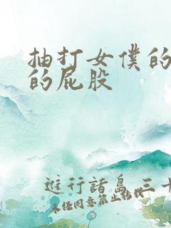 抽打女仆的白嫩的屁股