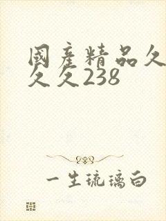国产精品久久久久久238 国产精品久久久久久238