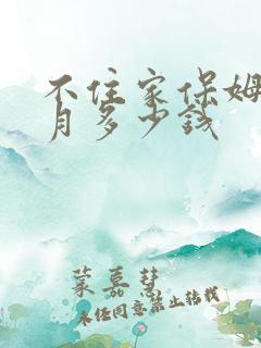 不住家保姆一个月多少钱