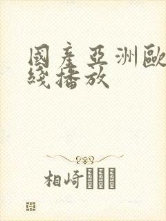 国产亚洲欧美在线播放