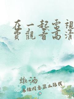 在一起电视剧免费观看高清