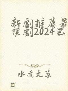 新剧推荐最新电视剧2024已播出的有哪些
