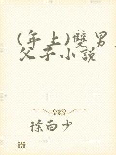 (年上)双男主父子小说