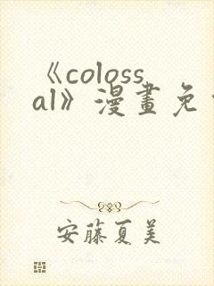 《colossal》漫画免费阅读快看