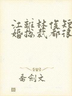 江离林俊短剧闪婚总裁都很穷