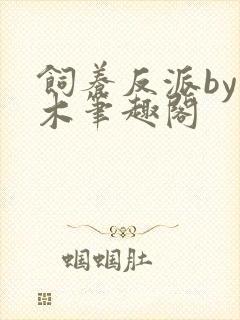饲养反派by棺木笔趣阁