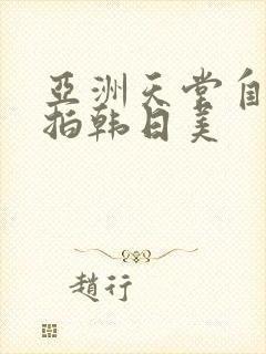 亚洲天堂自拍偷拍韩日美 亚洲天堂自拍偷拍韩日美