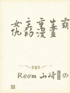 女主重生霸气复仇的漫画