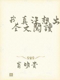 我真没想出名啊 全文阅读