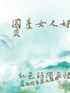 国产女人好紧好爽