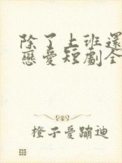 除了上班还可以恋爱短剧全集免费观看