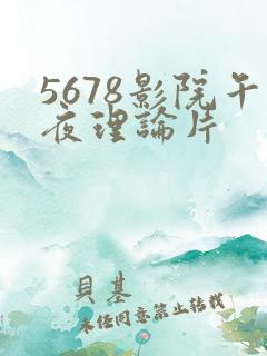 5678影院午夜理论片