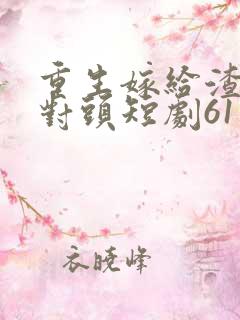 重生嫁给渣男死对头短剧61集