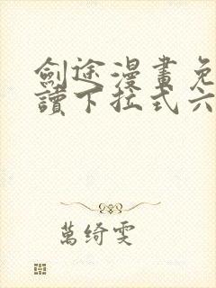 剑途漫画免费阅读下拉式六漫画