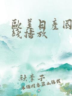 欧美日产国产在线播放 欧美日产国产在线播放