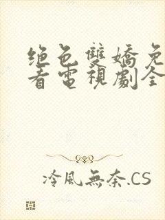 绝色双娇免费观看电视剧全集高清