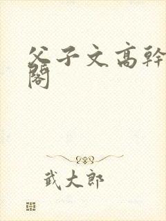 父子文高干笔趣阁