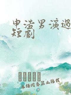 申浩男演过哪些短剧