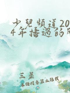 少儿频道2014年播过的所有动画片