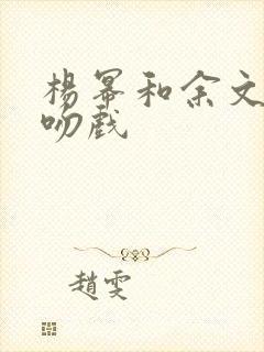 杨幂和余文乐的吻戏
