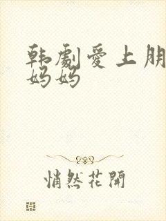 韩剧爱上朋友的妈妈