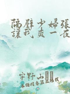 隔壁少妇张开腿让我爽一夜