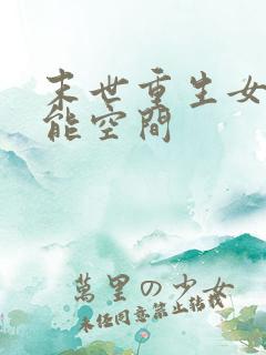 末世重生女强异能空间