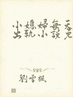 小媳妇每天都在出轨小说免费阅读