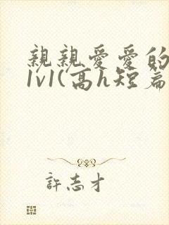 亲亲爱爱的父女1v1(高h短篇合集)