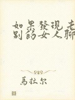 如果发现老公和别的女人聊暧昧怎么办