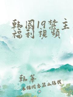 韩国19禁主播福利视频