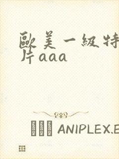 欧美一级特黄大片aaa