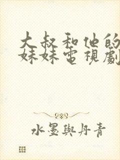 大叔和他的三个妹妹电视剧