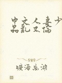 中文人妻少妇精品乱又伦