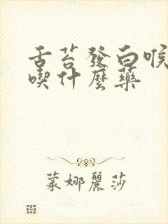 舌苔发白喉咙痛吃什么药