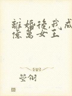 离婚后,我成了亿万女王