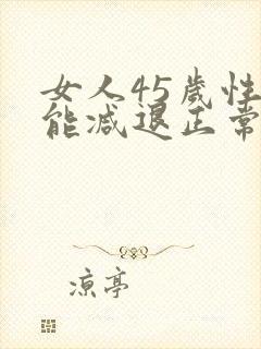 女人45岁性功能减退正常吗