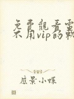 免费观看电视剧不用vip的软件