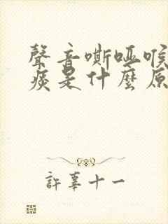 声音嘶哑喉咙有痰是什么原因