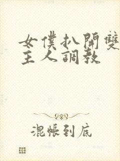 女仆扒开双腿让主人调教