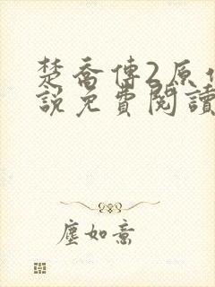 楚乔传2原作小说免费阅读 楚乔传2原作小说免费阅读