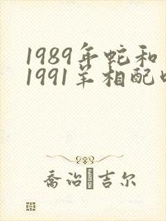 1989年蛇和1991羊相配吗