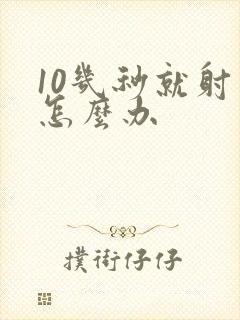 10几秒就射了怎么办