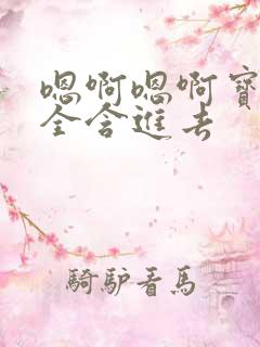 嗯啊嗯啊宝贝乖全含进去
