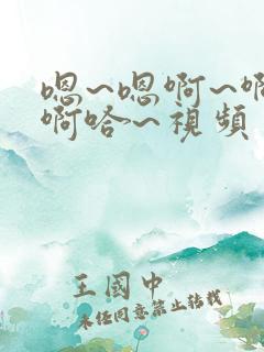 嗯~嗯啊~啊~啊哈~视频
