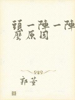 头一阵一阵痛什么原因