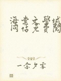 海棠文学城小说网站免费阅读无弹窗
